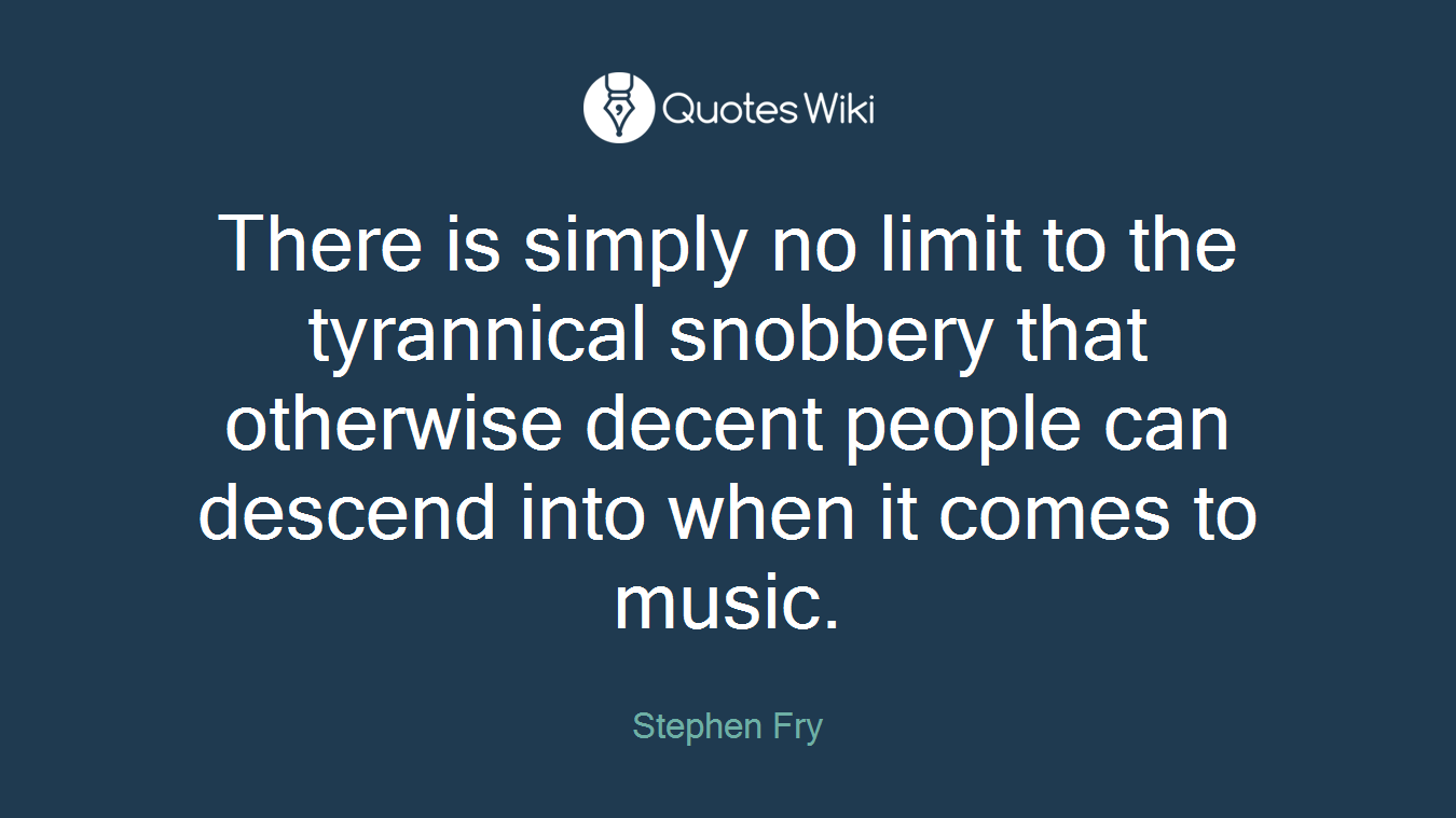 There is simply no limit to the tyrannical snobbery that otherwise decent people can descend into when it comes to music.