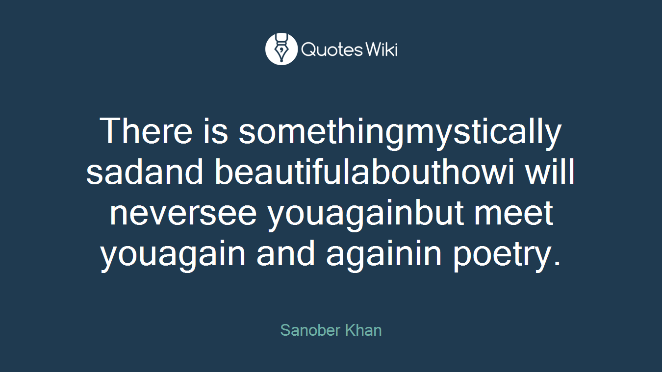 There is somethingmystically sadand beautifulabouthowi will neversee youagainbut meet youagain and againin poetry.