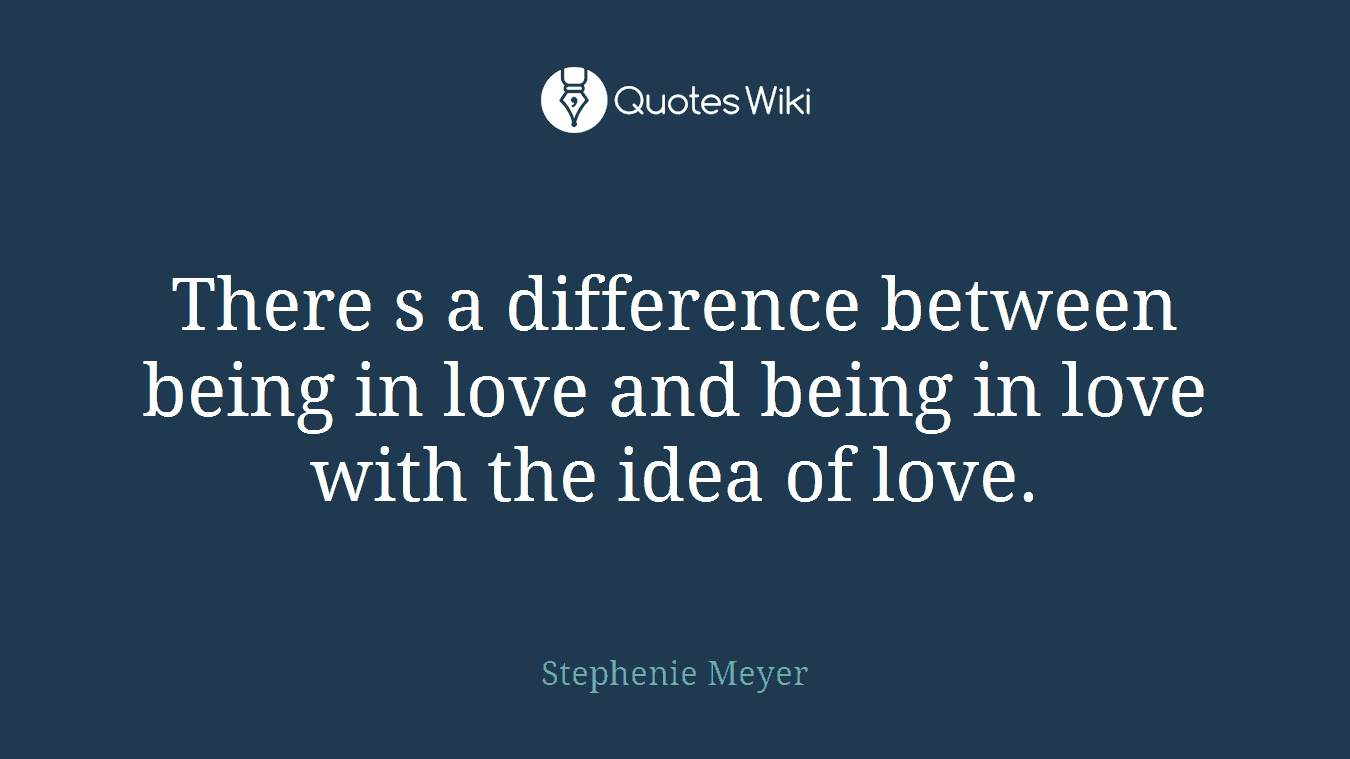 There s a difference between being in love and being in love with the idea of love.