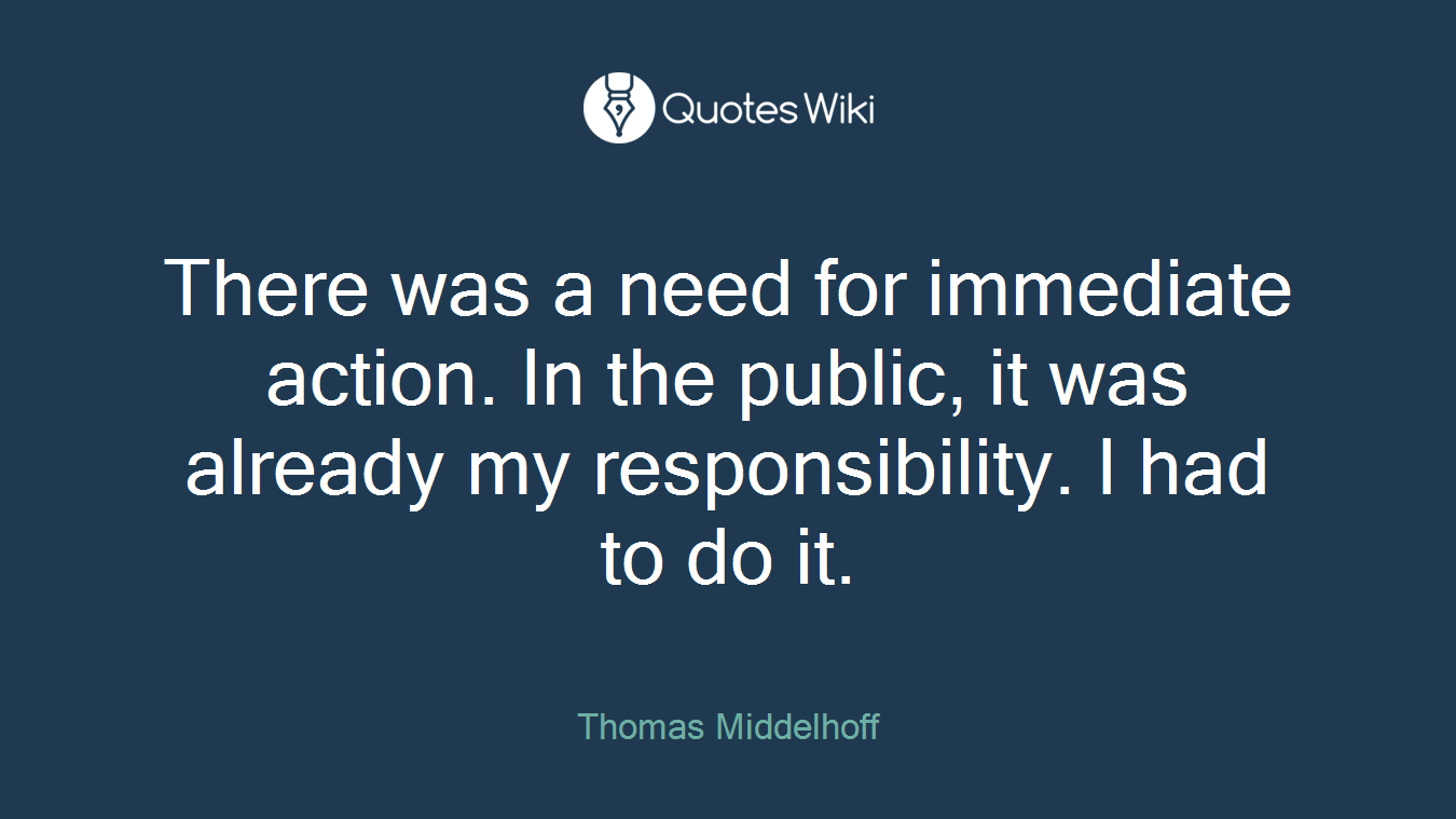 There was a need for immediate action. In the public, it was already my responsibility. I had to do it.