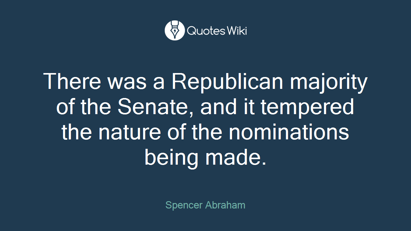 There was a Republican majority of the Senate, and it tempered the nature of the nominations being made.