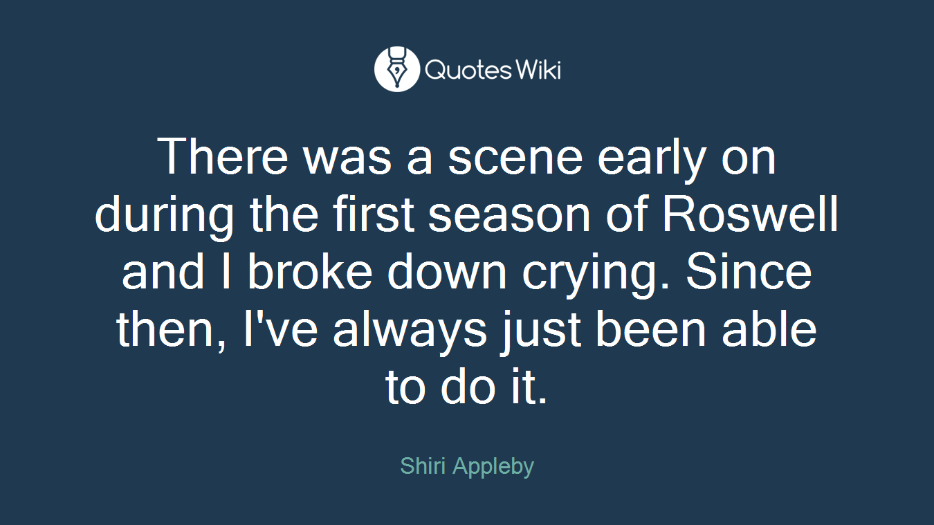 There was a scene early on during the first season of Roswell and I broke down crying. Since then, I've always just been able to do it.