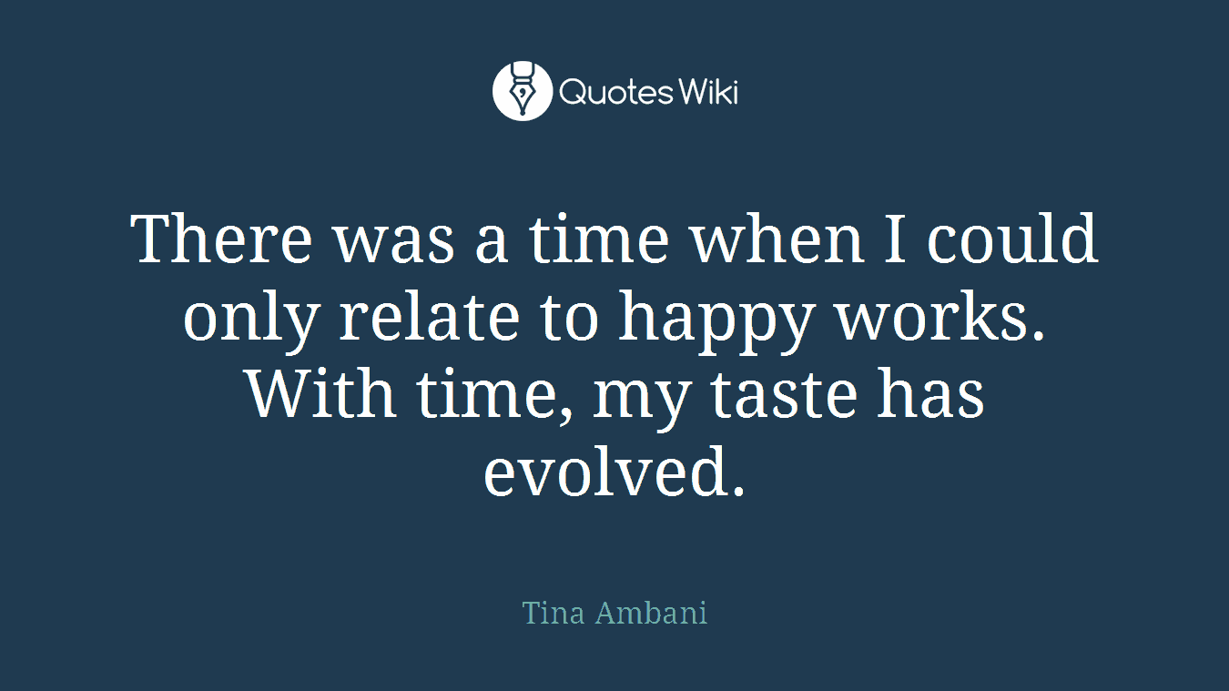 There was a time when I could only relate to happy works. With time, my taste has evolved.
