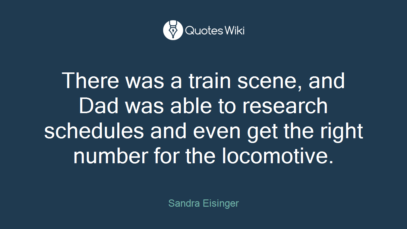 There was a train scene, and Dad was able to research schedules and even get the right number for the locomotive.