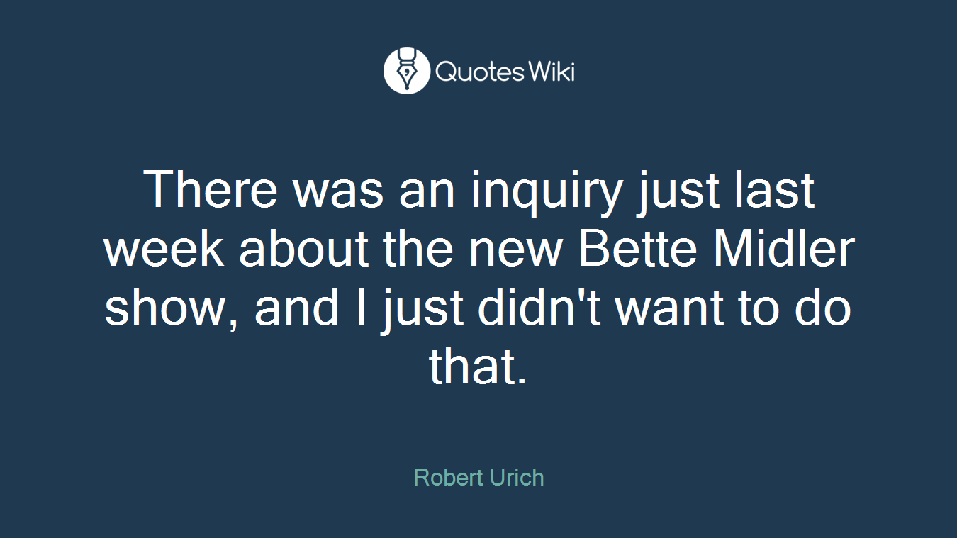 There was an inquiry just last week about the new Bette Midler show, and I just didn't want to do that.