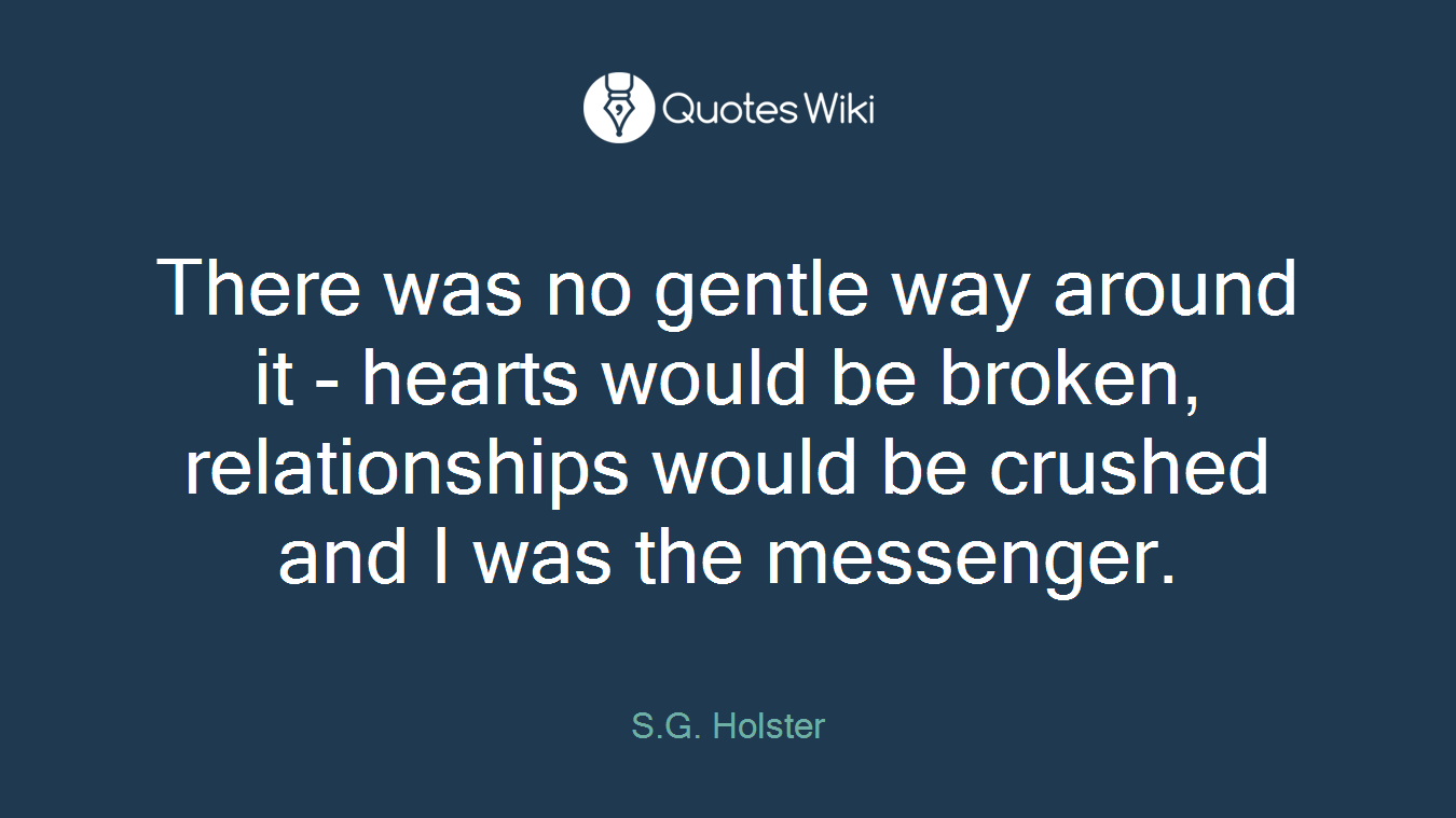 There was no gentle way around it - hearts would be broken, relationships would be crushed and I was the messenger.