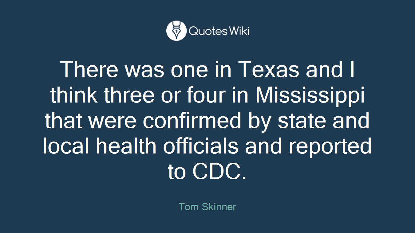 There was one in Texas and I think three or four in Mississippi that were confirmed by state and local health officials and reported to CDC.