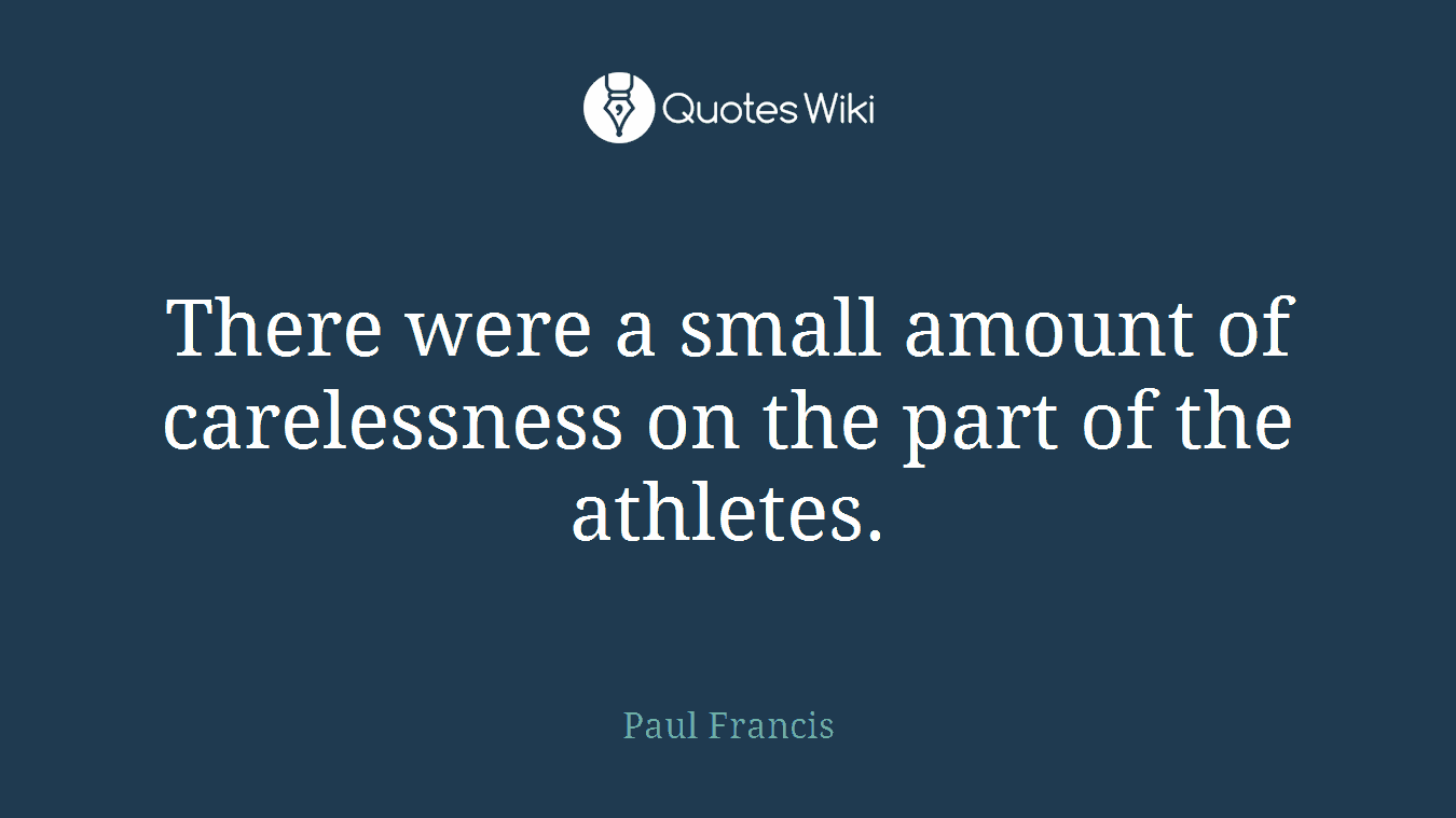 There were a small amount of carelessness on the part of the athletes.