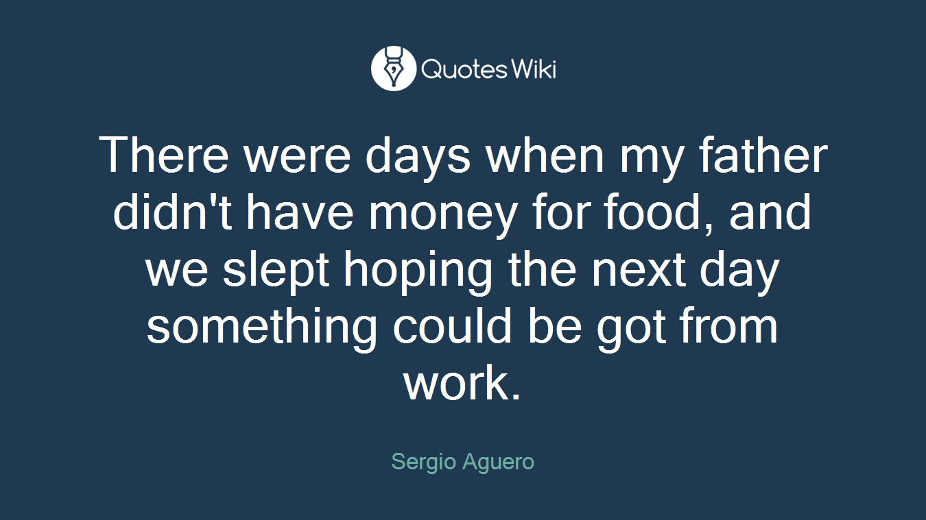 There were days when my father didn't have money for food, and we slept hoping the next day something could be got from work.