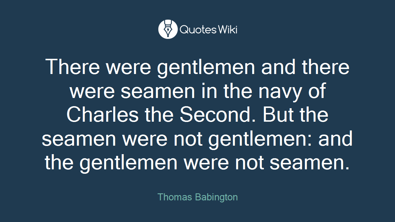 There were gentlemen and there were seamen in the navy of Charles the Second. But the seamen were not gentlemen: and the gentlemen were not seamen.