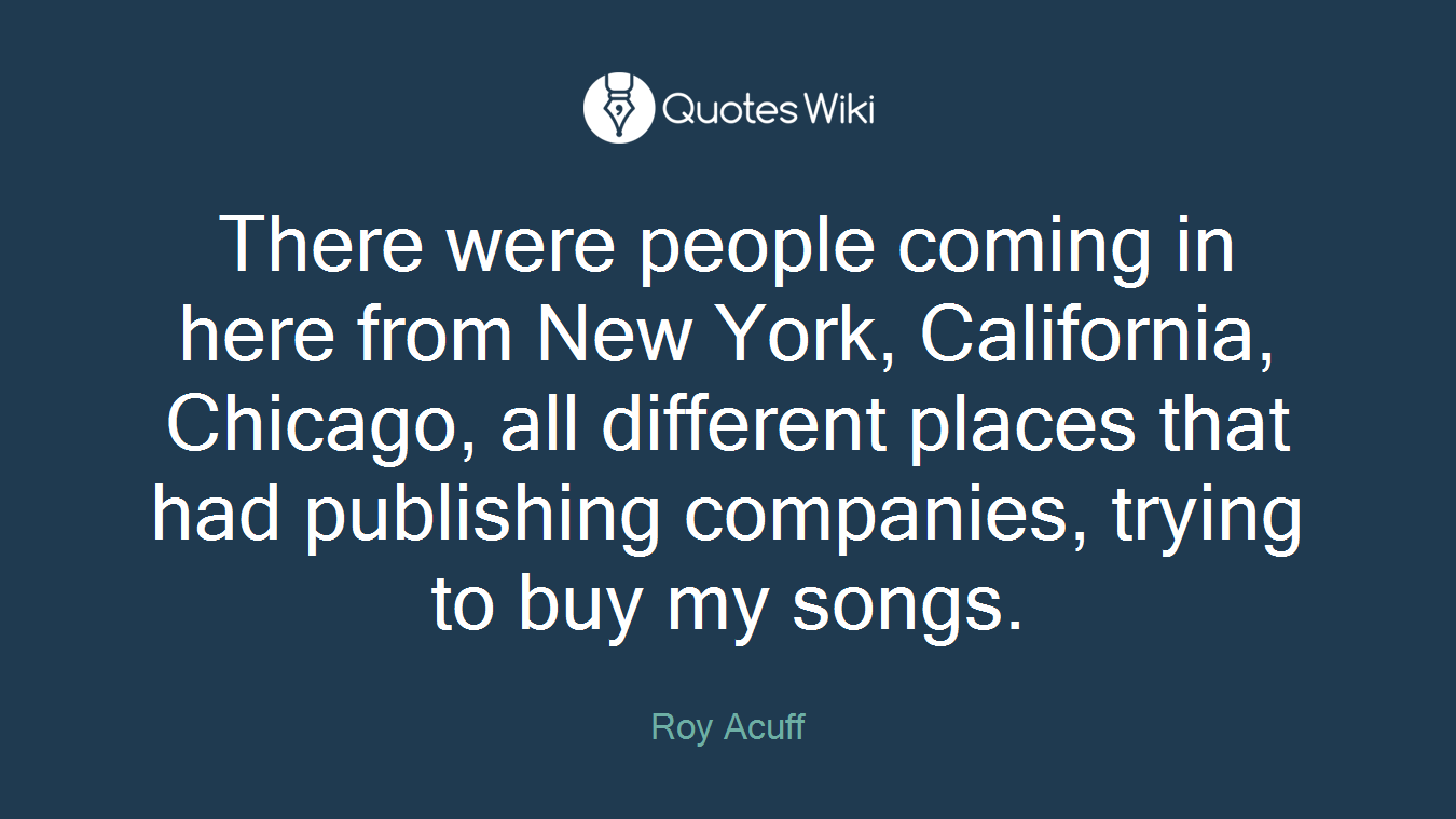 There were people coming in here from New York, California, Chicago, all different places that had publishing companies, trying to buy my songs.