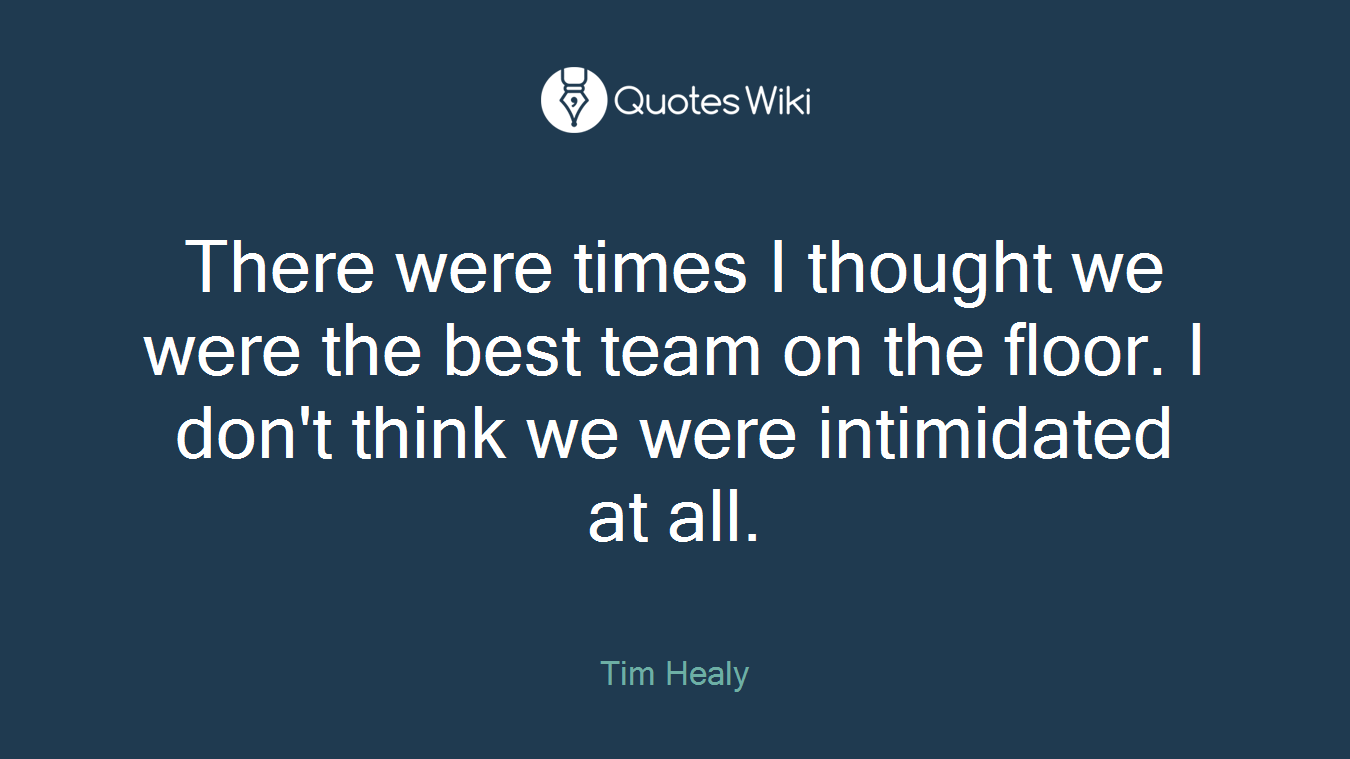 There were times I thought we were the best team on the floor. I don't think we were intimidated at all.
