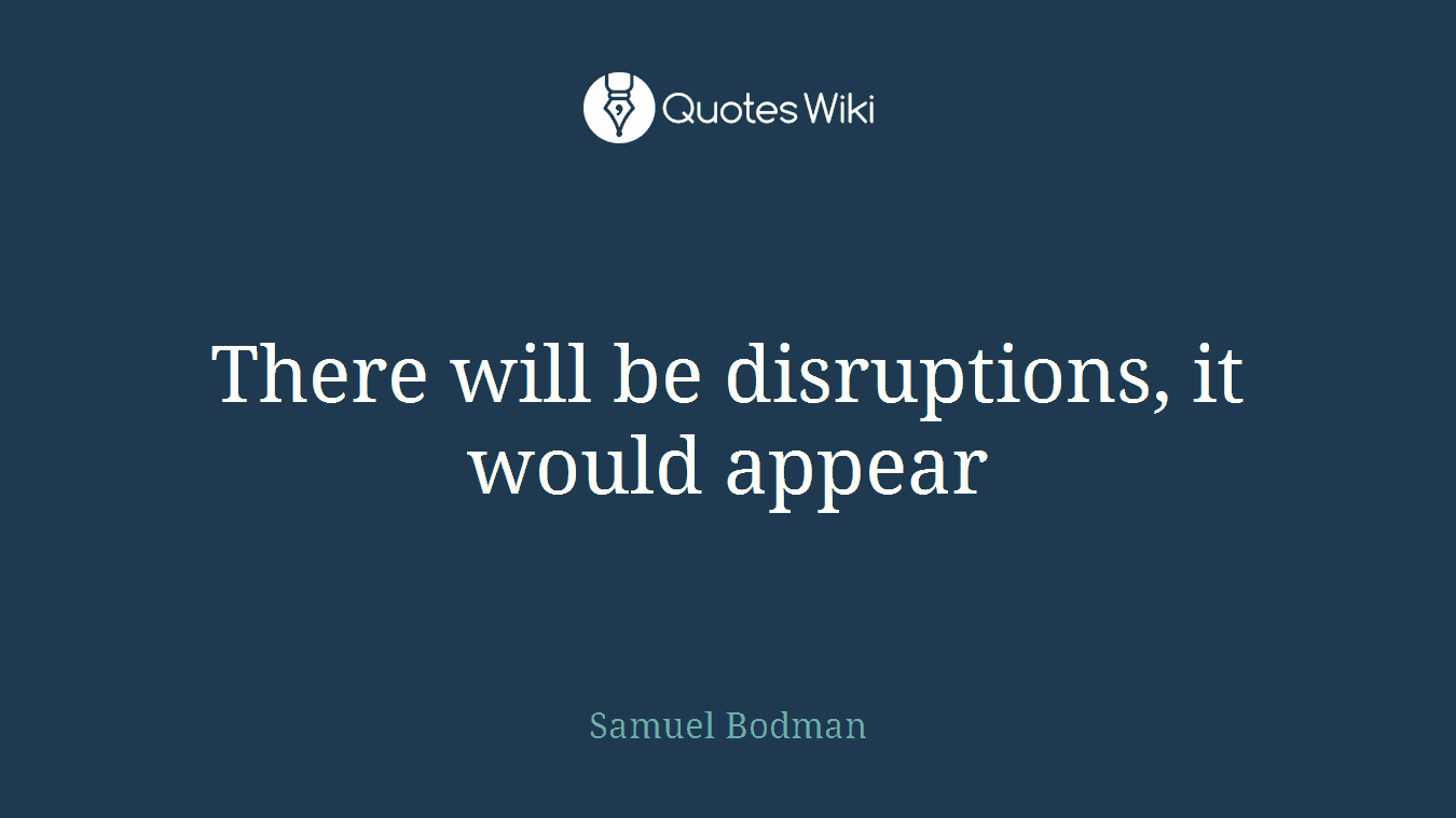 There will be disruptions, it would appear