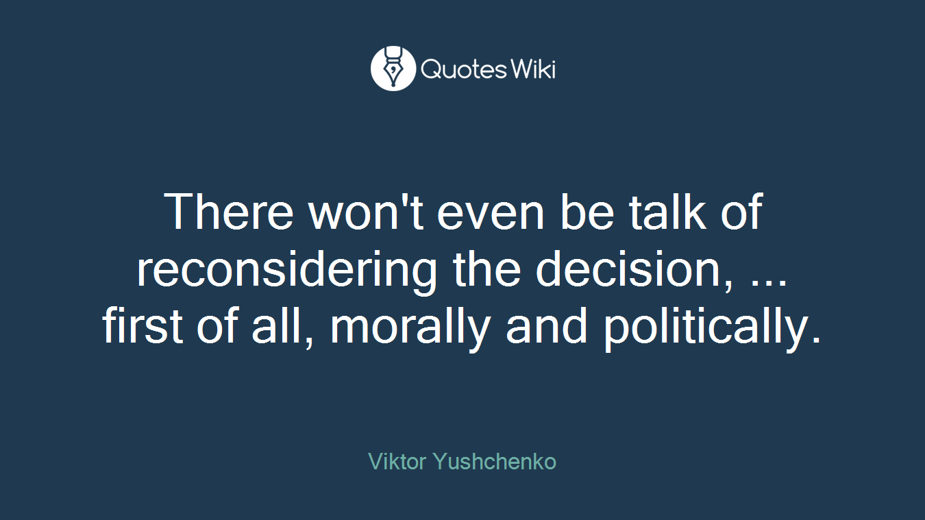 There won't even be talk of reconsidering the decision, ... first of all, morally and politically.