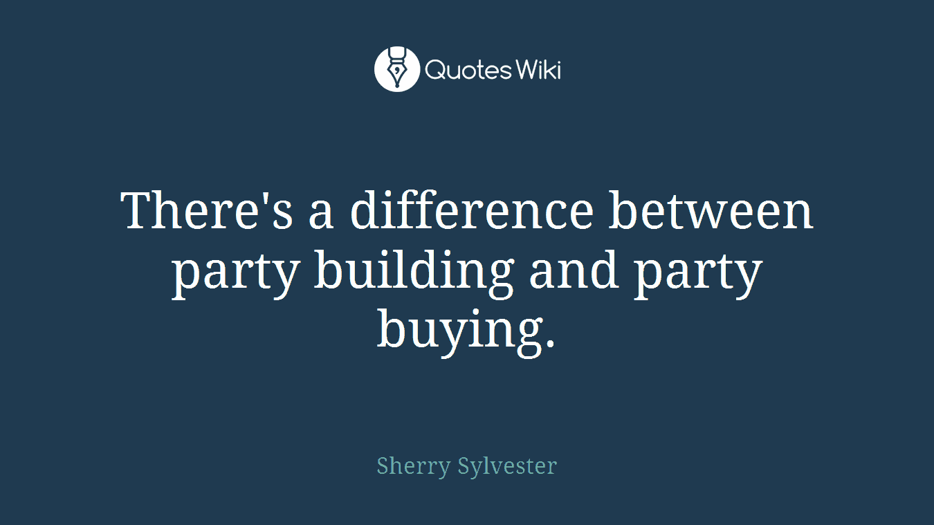 There's a difference between party building and party buying.