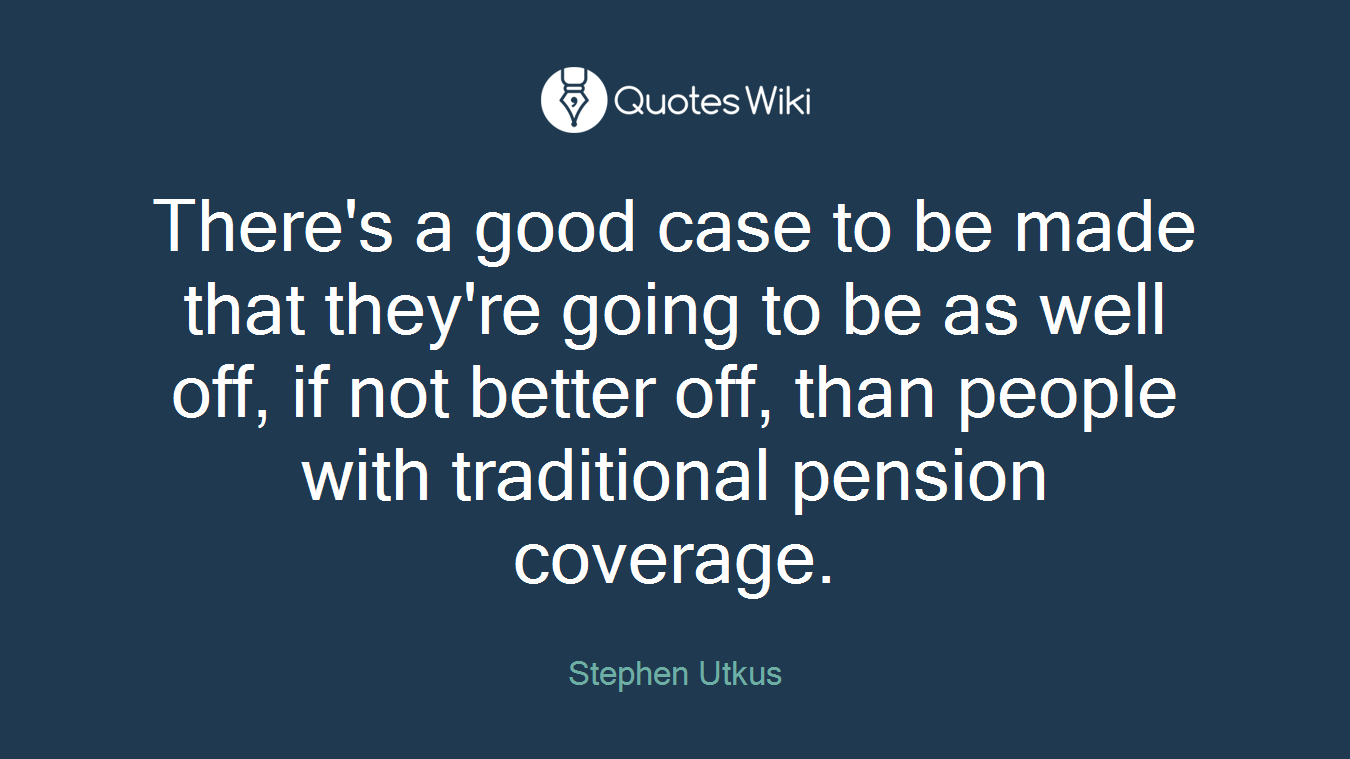 There's a good case to be made that they're going to be as well off, if not better off, than people with traditional pension coverage.
