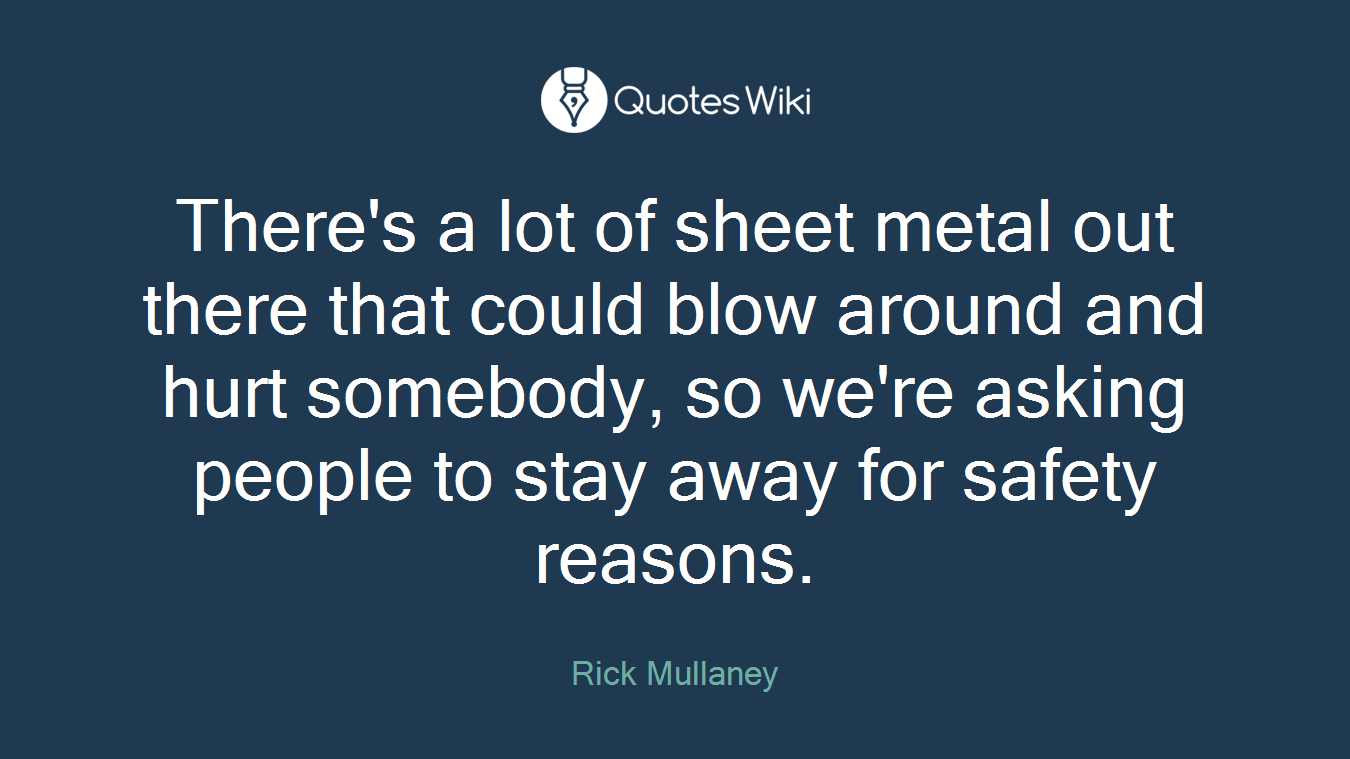 There's a lot of sheet metal out there that could blow around and hurt somebody, so we're asking people to stay away for safety reasons.
