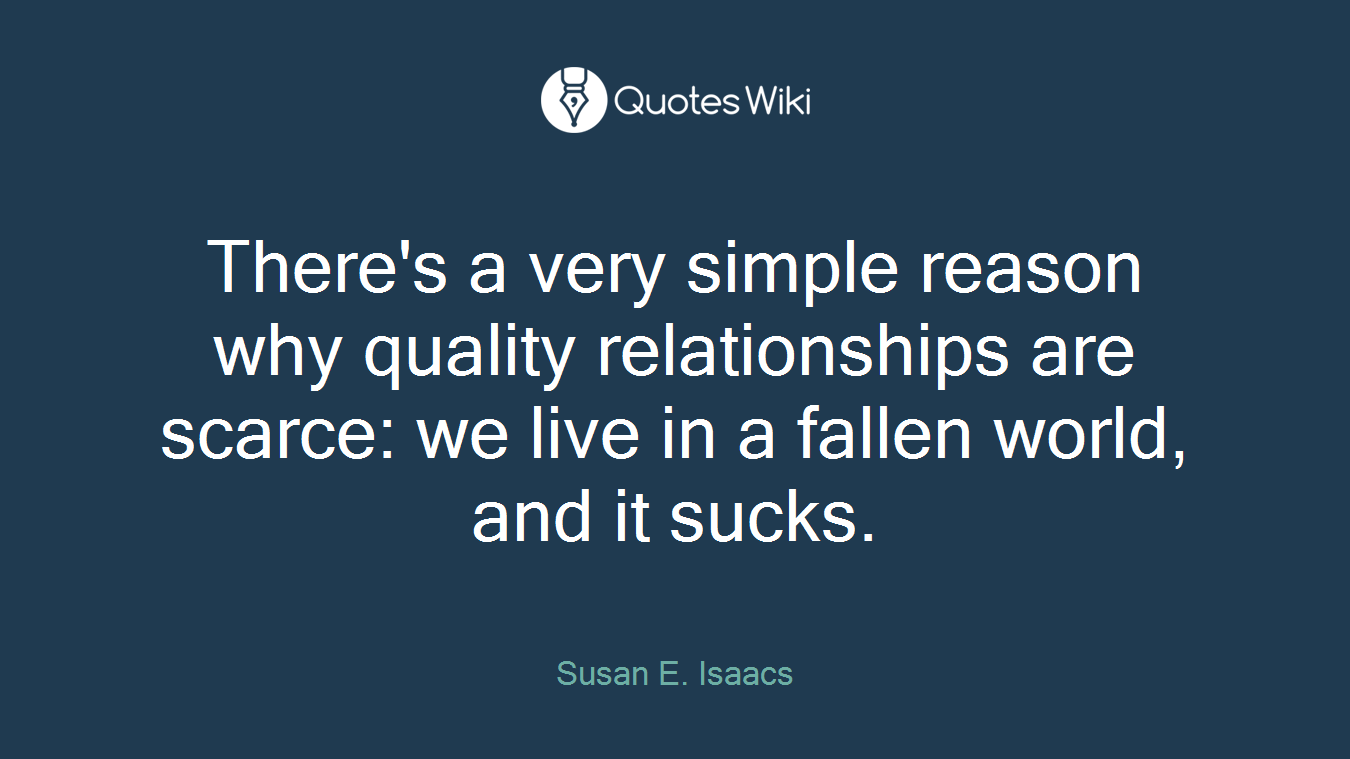 There's a very simple reason why quality relationships are scarce: we live in a fallen world, and it sucks.