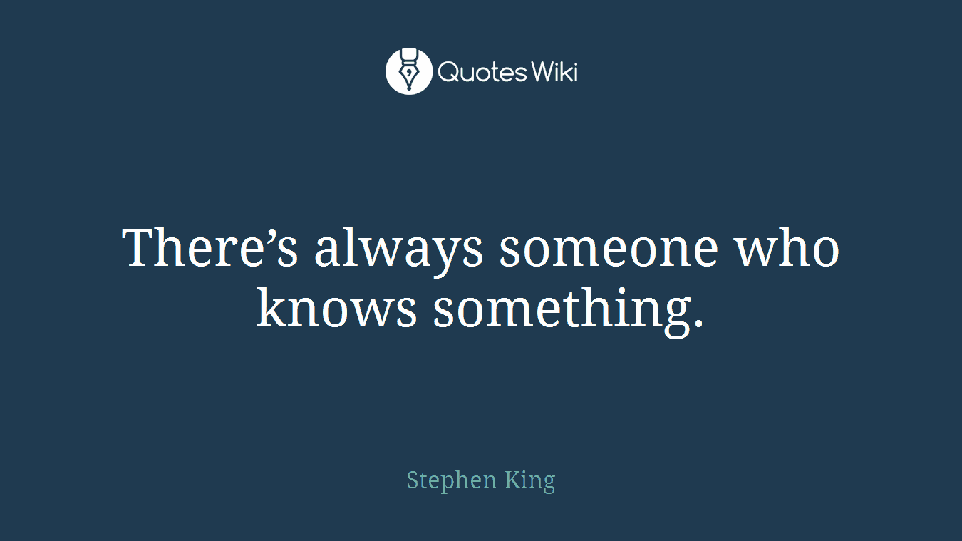 There’s always someone who knows something.
