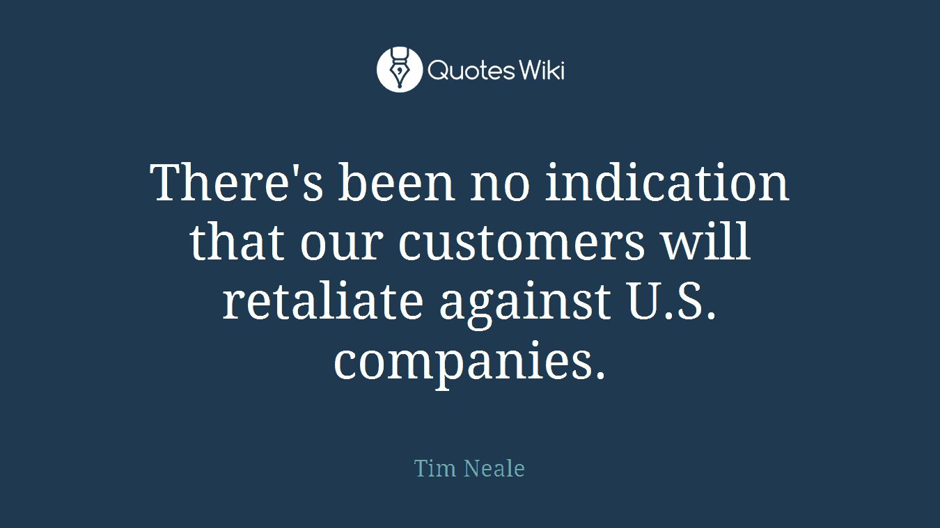 There's been no indication that our customers will retaliate against U.S. companies.