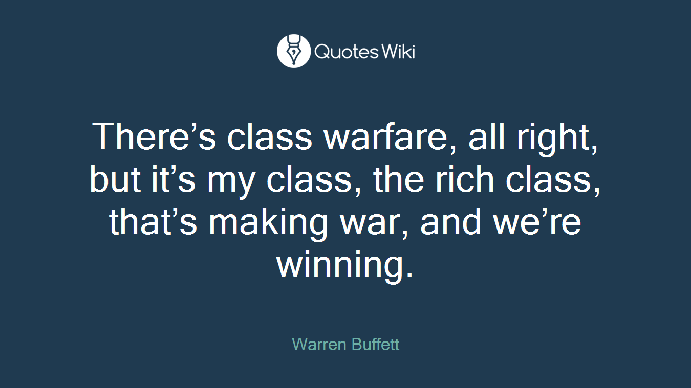 There’s class warfare, all right, but it’s my class, the rich class, that’s making war, and we’re winning.