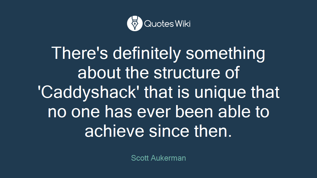 There's definitely something about the structure of 'Caddyshack' that is unique that no one has ever been able to achieve since then.