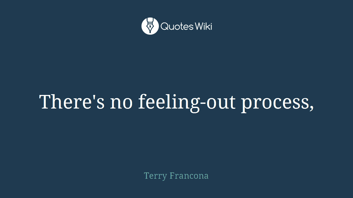 There's no feeling-out process,
