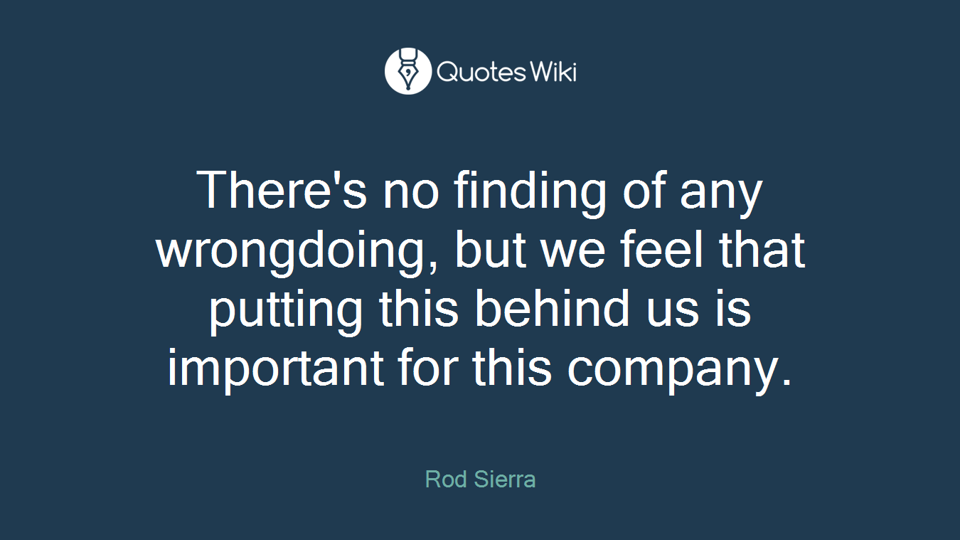 There's no finding of any wrongdoing, but we feel that putting this behind us is important for this company.