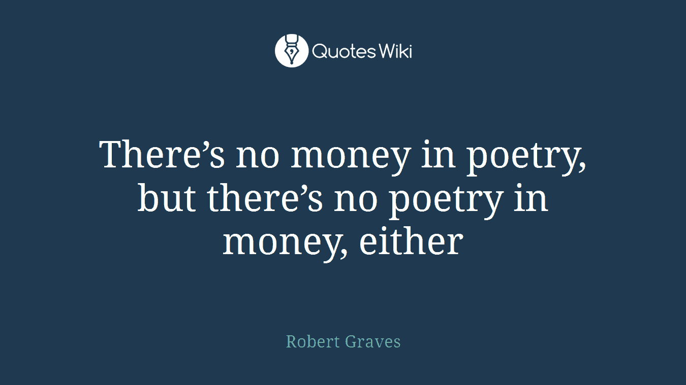 There’s no money in poetry, but there’s no poetry in money, either