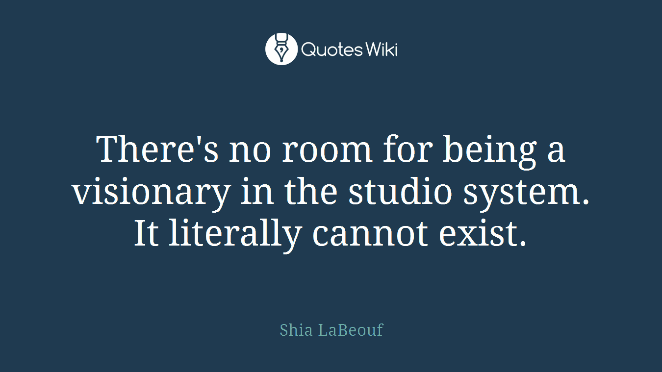 There's no room for being a visionary in the studio system. It literally cannot exist.