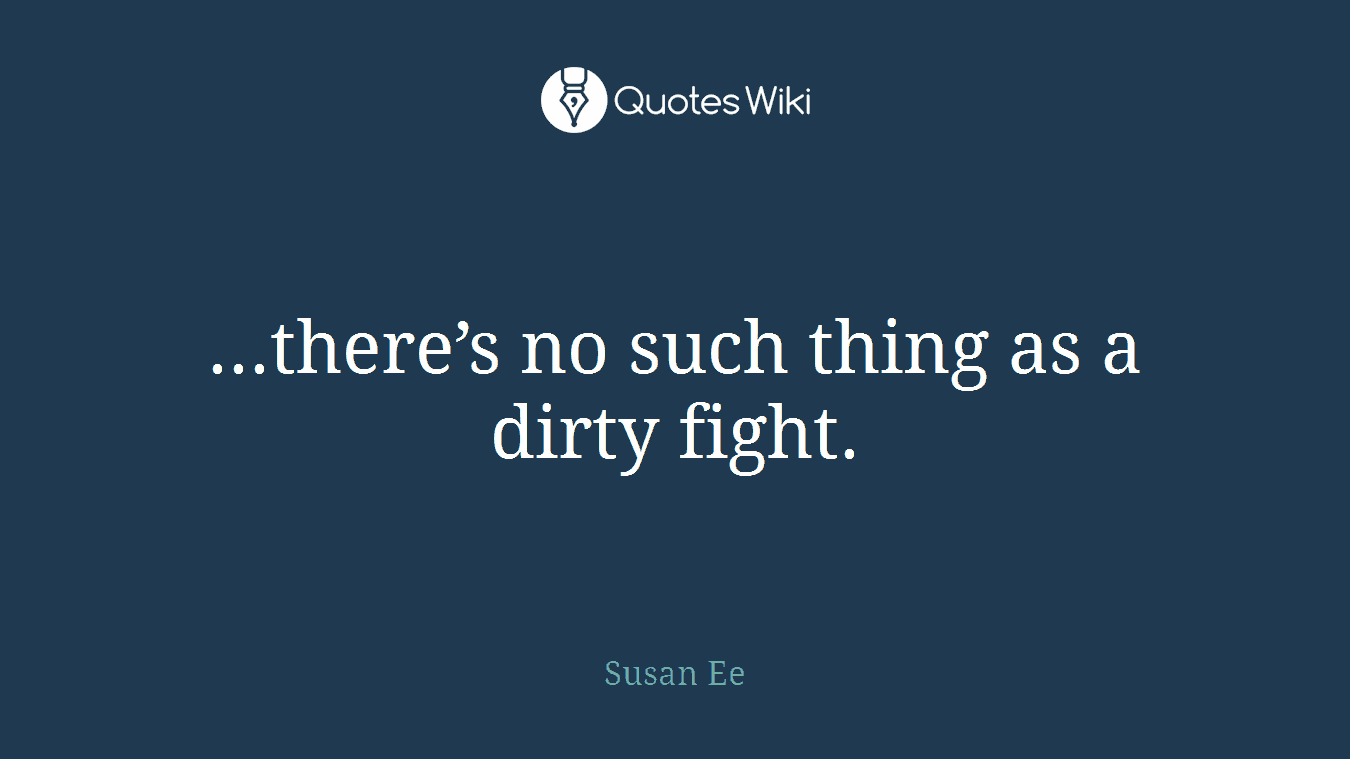 ...there’s no such thing as a dirty fight.