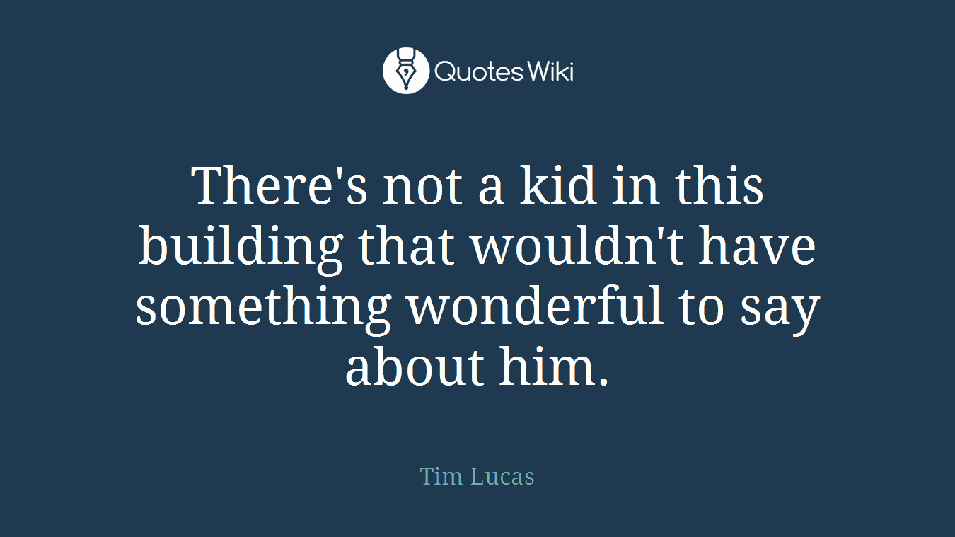 There's not a kid in this building that wouldn't have something wonderful to say about him.