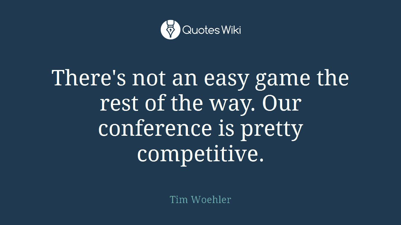 There's not an easy game the rest of the way. Our conference is pretty competitive.