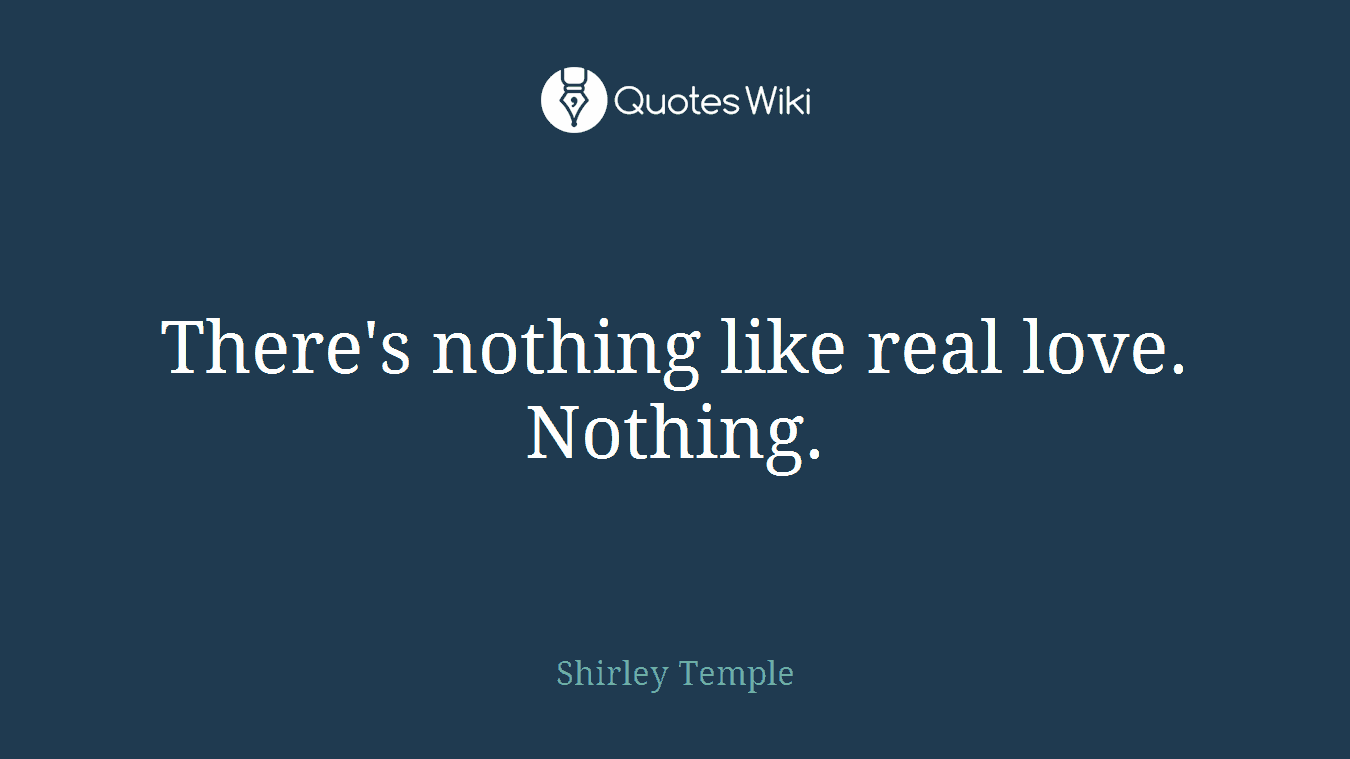 There's nothing like real love. Nothing.