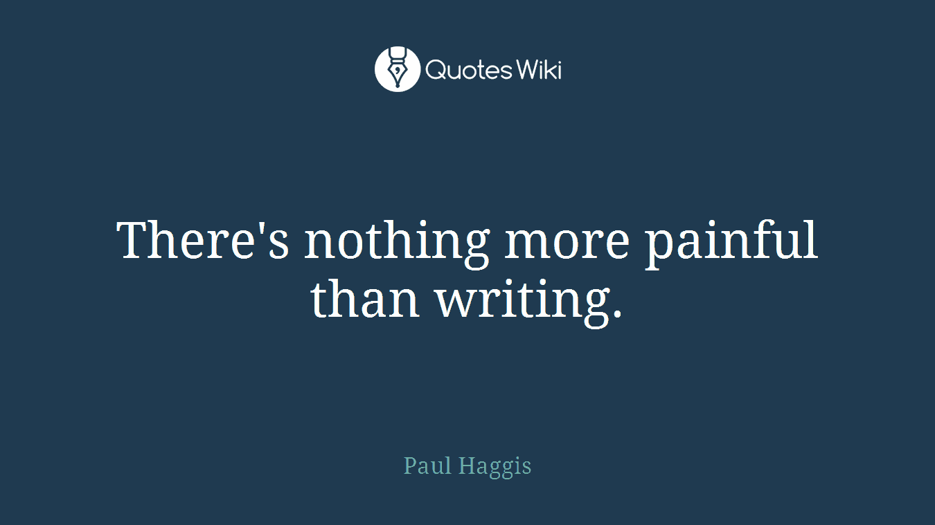 There's nothing more painful than writing.