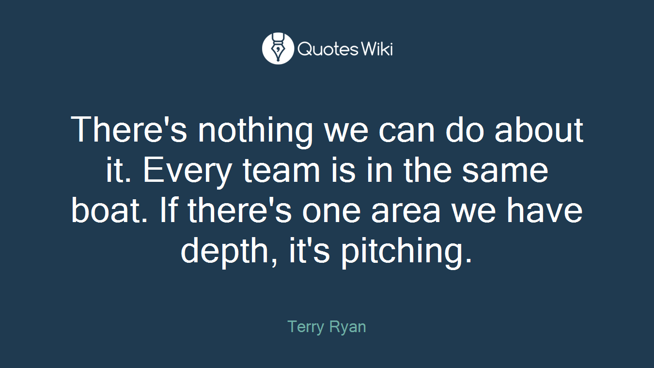 There's nothing we can do about it. Every team is in the same boat. If there's one area we have depth, it's pitching.