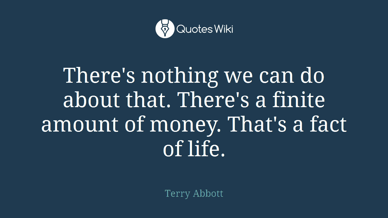 There's nothing we can do about that. There's a finite amount of money. That's a fact of life.