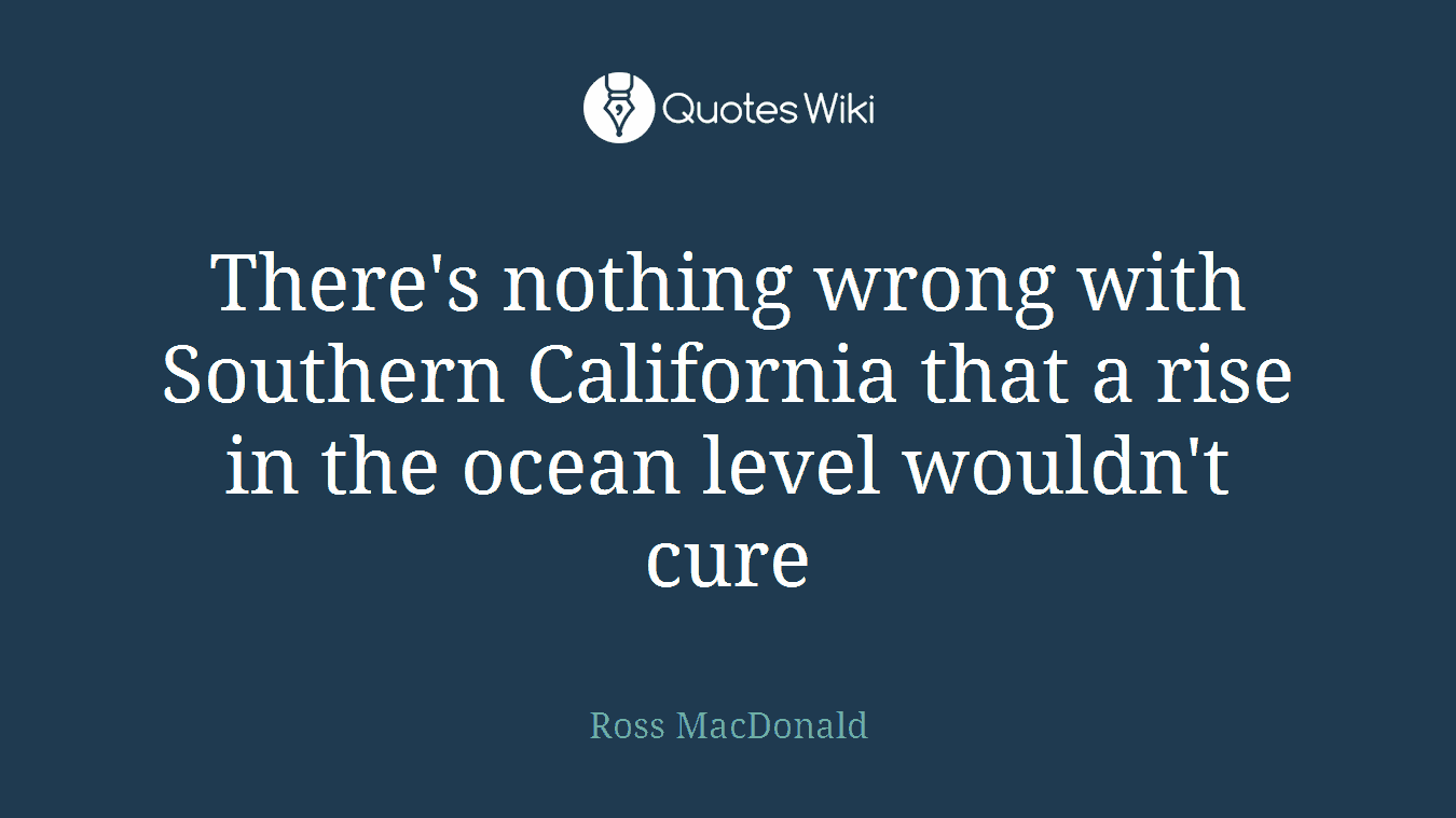There's nothing wrong with Southern California that a rise in the ocean level wouldn't cure