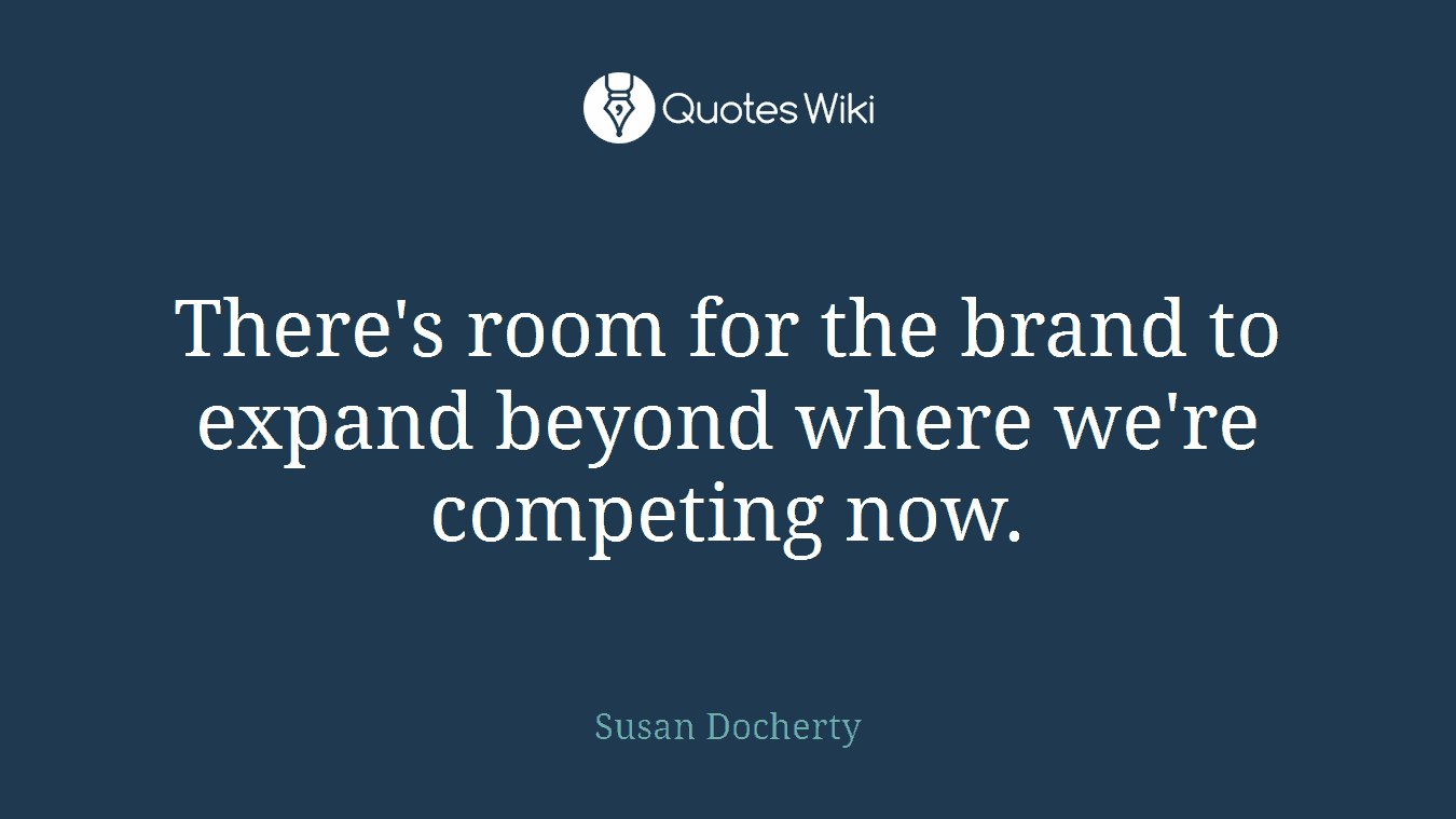 There's room for the brand to expand beyond where we're competing now.
