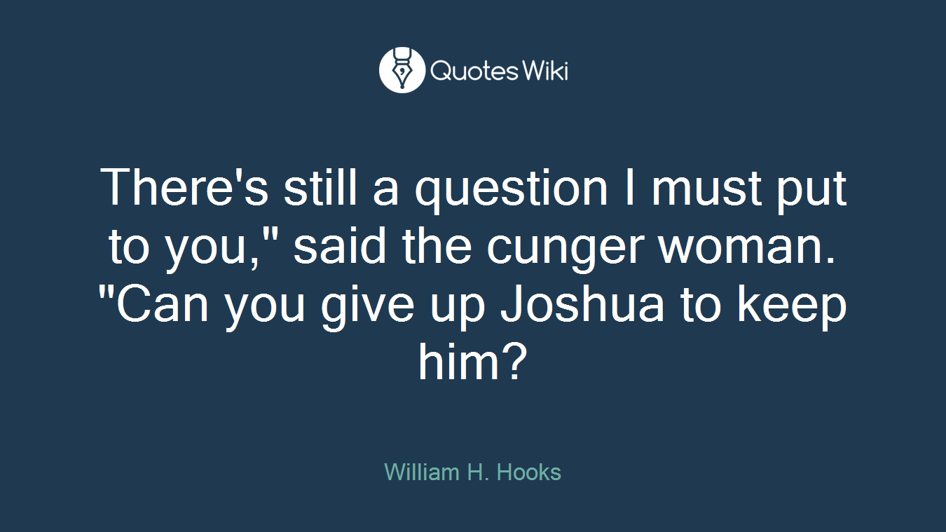 There's still a question I must put to you," said the cunger woman. "Can you give up Joshua to keep him?