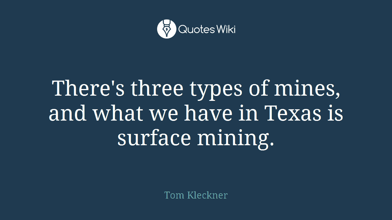 There's three types of mines, and what we have in Texas is surface mining.