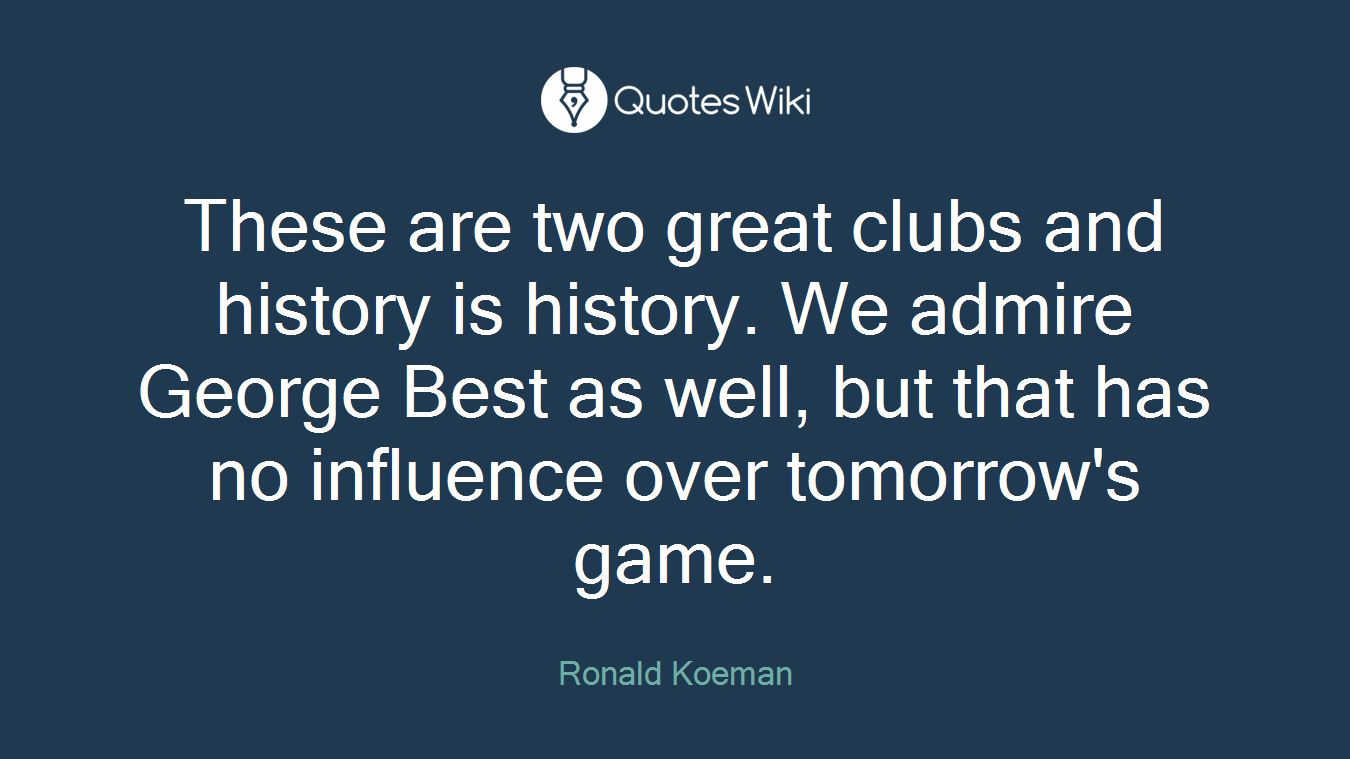 These are two great clubs and history is history. We admire George Best as well, but that has no influence over tomorrow's game.