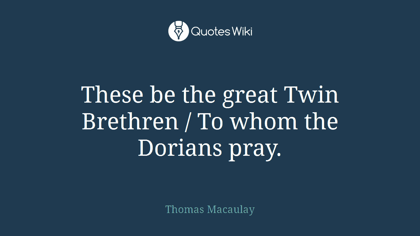 These be the great Twin Brethren / To whom the Dorians pray.