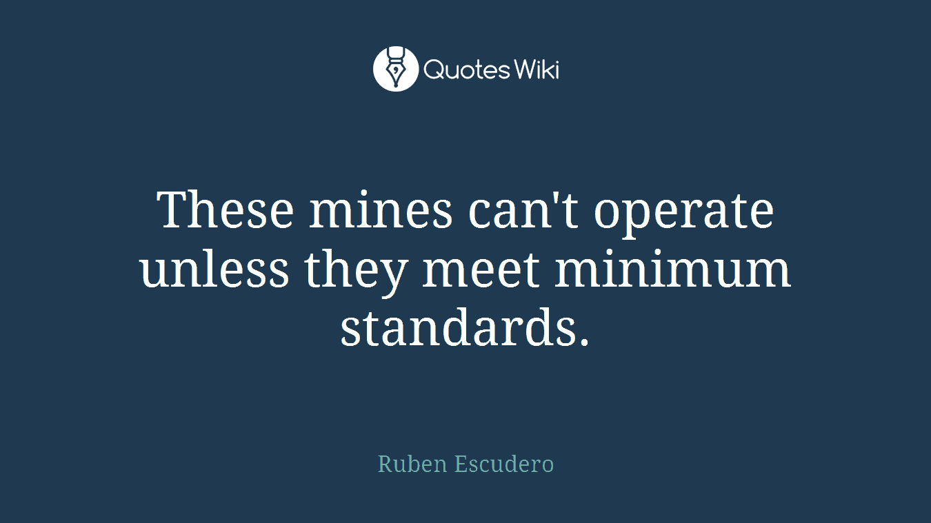 These mines can't operate unless they meet minimum standards.