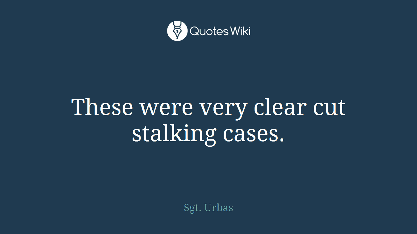 These were very clear cut stalking cases.