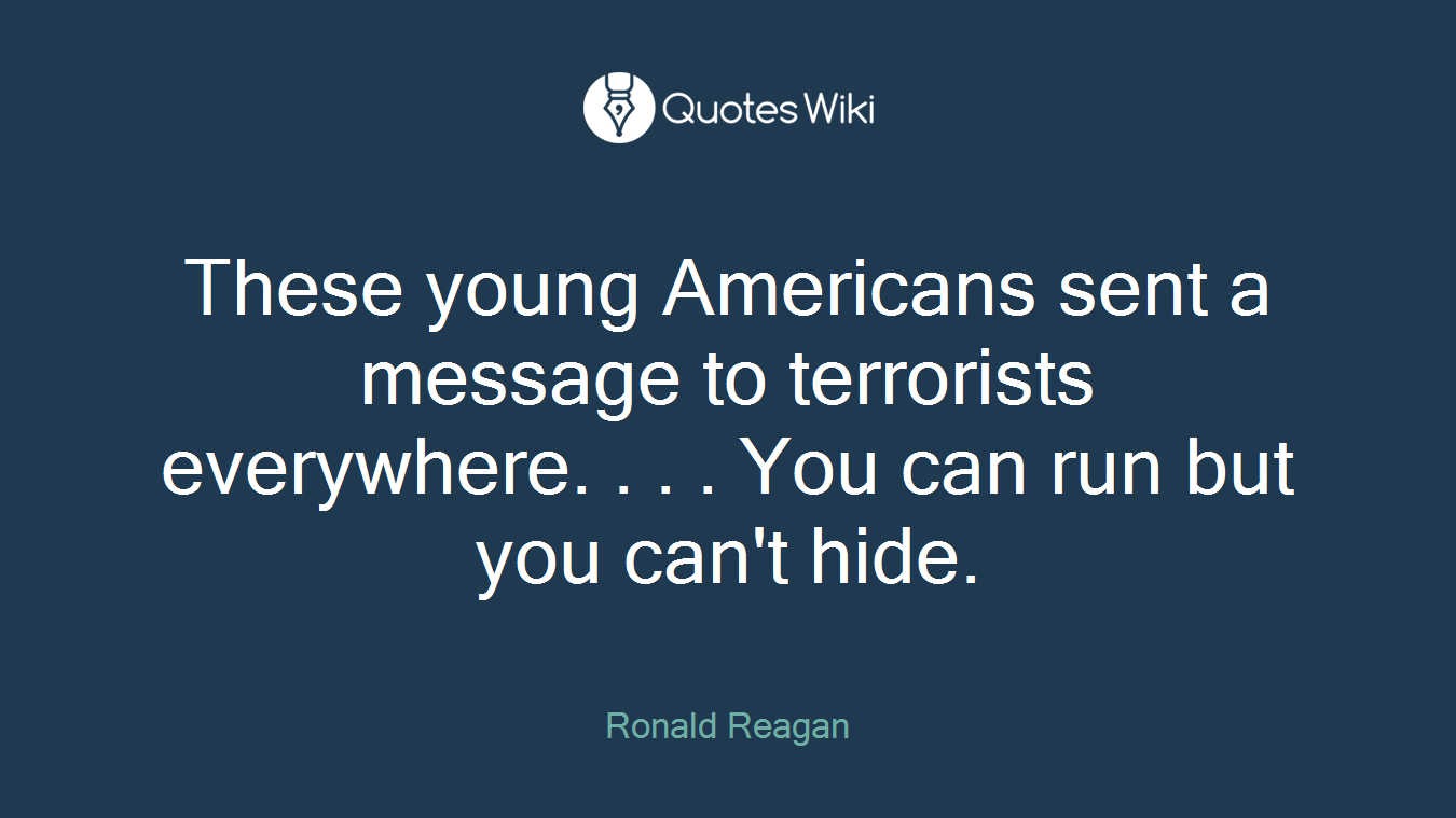 These young Americans sent a message to terrorists everywhere. . . . You can run but you can't hide.