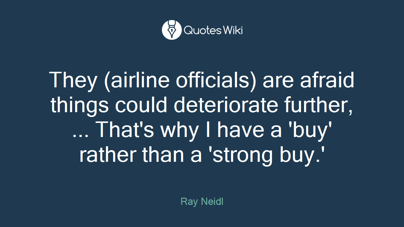 They (airline officials) are afraid things could deteriorate further, ... That's why I have a 'buy' rather than a 'strong buy.'