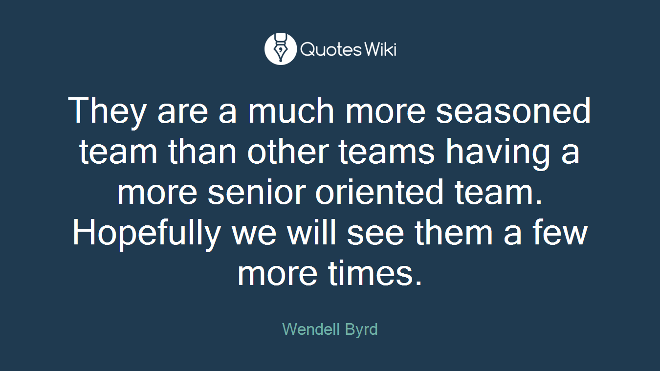 They are a much more seasoned team than other teams having a more senior oriented team. Hopefully we will see them a few more times.