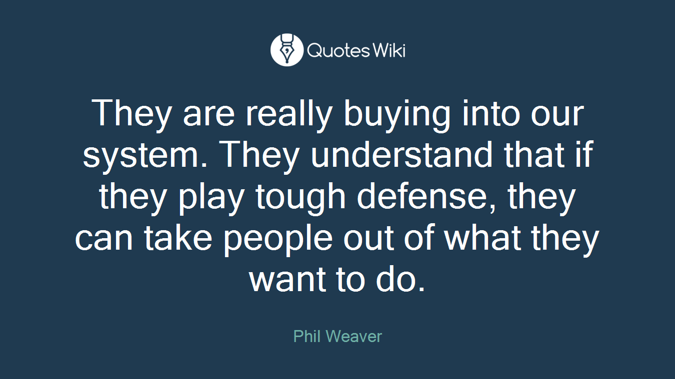 They are really buying into our system. They understand that if they play tough defense, they can take people out of what they want to do.