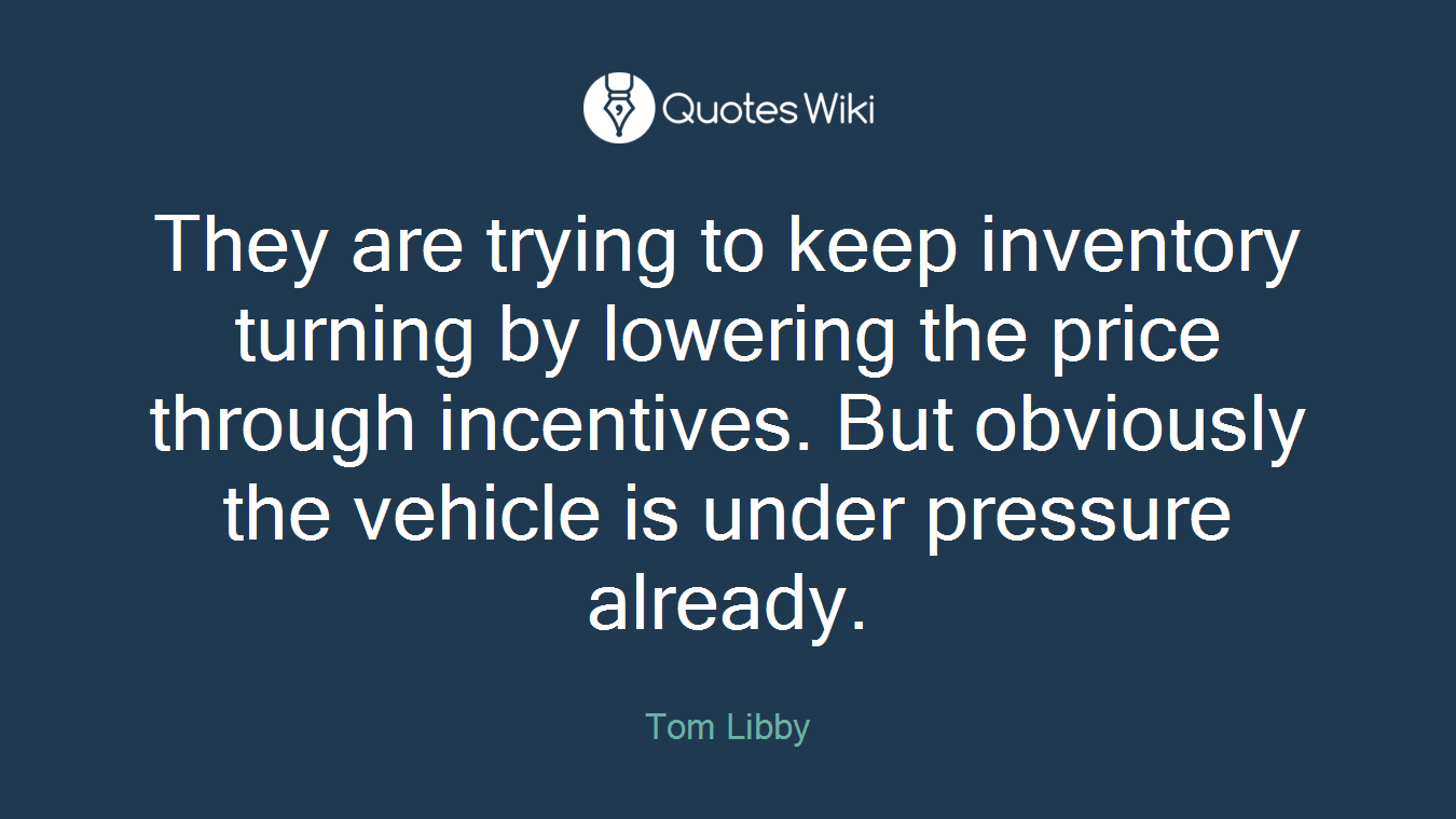 They are trying to keep inventory turning by lowering the price through incentives. But obviously the vehicle is under pressure already.